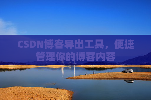 CSDN博客导出工具，便捷管理你的博客内容